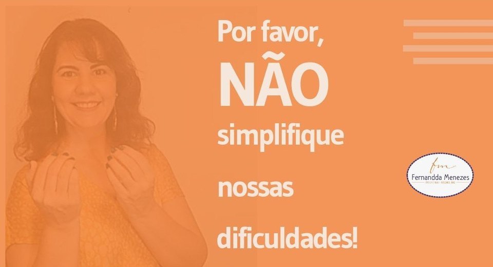Por favor, não simplifique nossa dificuldade! Por favor, não simplifique nossa dificuldade!