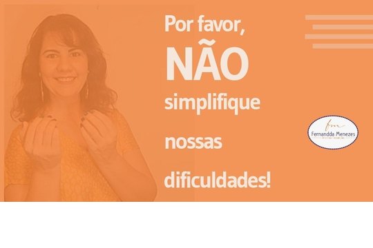 Por favor, não simplifique nossa dificuldade! Por favor, não simplifique nossa dificuldade!